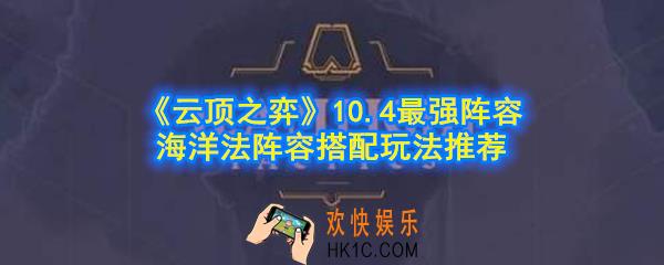 云顶之弈10.4海洋法阵容怎么玩_10.4最强阵容剧毒水晶游侠阵容搭配玩法推荐