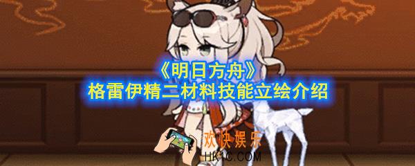 明日方舟格雷伊精二材料是什么_格雷伊精二材料技能立绘介绍