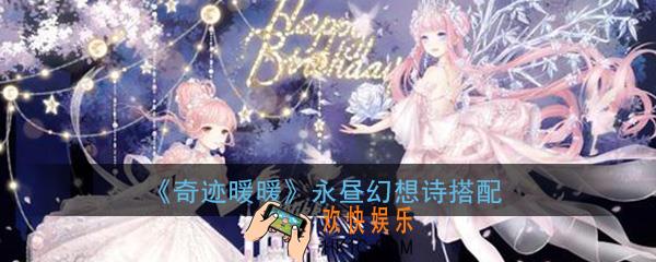 奇迹暖暖永昼幻想诗顶配怎么搭配_永昼幻想诗顶配搭配攻略