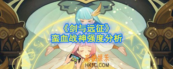 剑与远征蛮血战神怎么样_蛮血战神强度分析