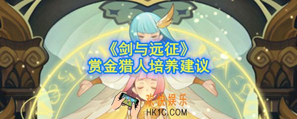 剑与远征赏金猎人值得培养吗_赏金猎人培养建议