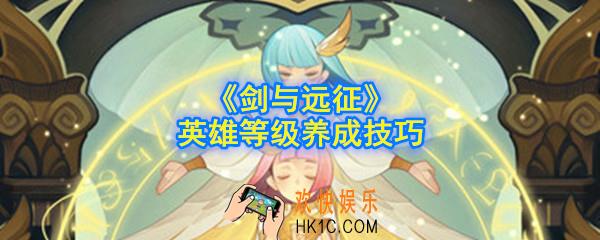 剑与远征队伍英雄怎么升级提升高_英雄等级养成技巧
