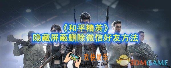 和平精英怎么隐藏微信好友_怎么屏蔽微信朋友_怎么删除微信好友_隐藏屏蔽删除微信好友方法