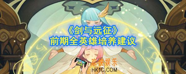 剑与远征前期怎么选择英雄_前期全英雄培养建议