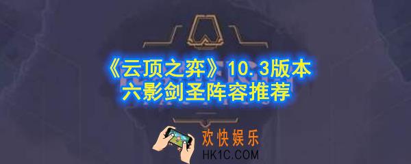 云顶之弈六影剑圣阵容怎么玩_10.3版本六影剑圣6影2剑士2秘术