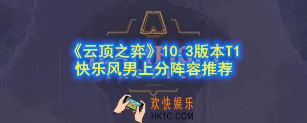 云顶之弈亚索阵容怎么玩_10.3版本T1快乐上分阵容月下风男推荐