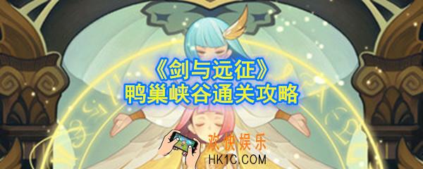 剑与远征鸭巢峡谷怎么过_鸭巢峡谷通关攻略