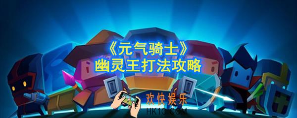 元气骑士幽灵王怎么打_幽灵王打法攻略