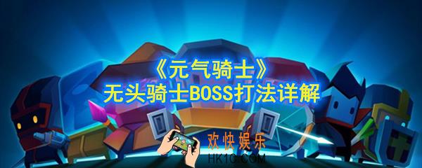元气骑士无头骑士怎么打_无头骑士BOSS打法详解