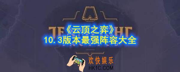 云顶之弈10.3版本最强阵容是什么_10.3版本最强阵容大全