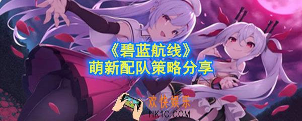 碧蓝航线新手怎么配队_萌新配队策略分享