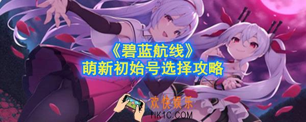 碧蓝航线初始号怎么选择_萌新初始号选择攻略