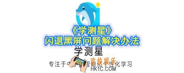 学测星闪退怎么回事_学测星黑屏怎么办_闪退黑屏问题解决办法