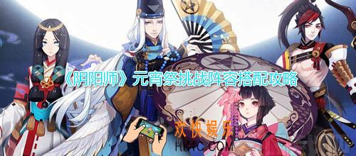 阴阳师​元宵祭挑战阵容怎么搭配_元宵祭挑战阵容搭配攻略