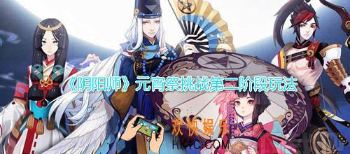阴阳师元宵祭挑战第二阶段怎么打_元宵祭挑战第二阶段打法技巧攻略