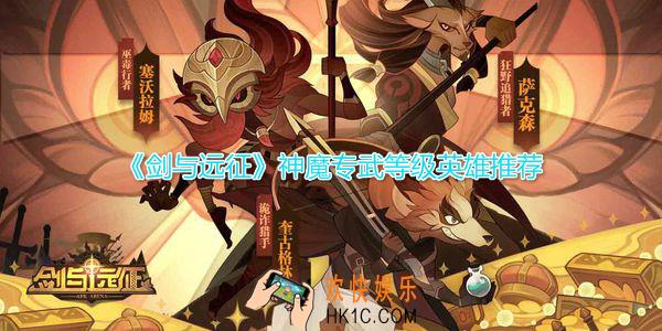 剑与远征神魔专武升级顺序是什么_神魔专武等级升级顺序英雄推荐