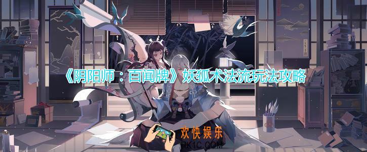 阴阳师百闻牌妖狐术法流怎么玩_妖狐术法流玩法技巧详解攻略