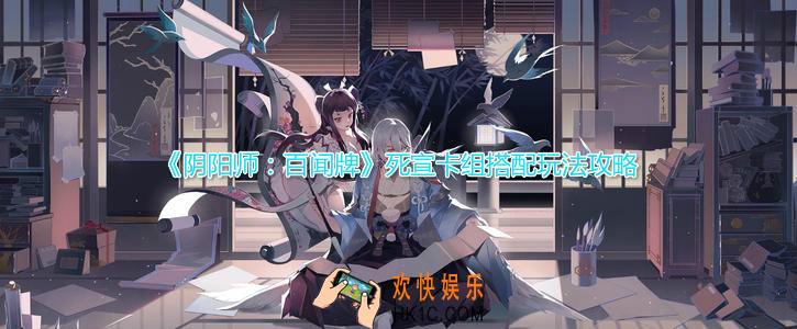 阴阳师百闻牌死宣卡组怎么搭配_死宣卡组搭配玩法攻略
