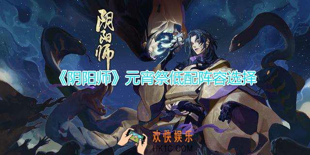 阴阳师元宵祭挑战阵容怎么选_元宵祭低配阵容推荐
