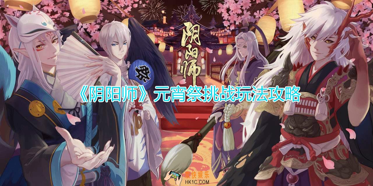阴阳师元宵祭挑战怎么玩_元宵祭挑战活动玩法攻略