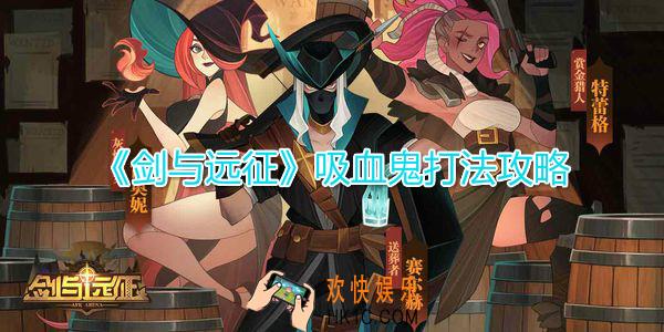 剑与远征吸血鬼怎么打_吸血鬼打法技巧攻略