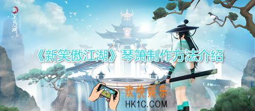 新笑傲江湖手游琴箫怎么制作_琴箫制作方法介绍