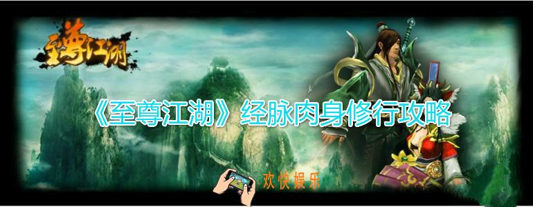 至尊江湖经脉肉身怎么提升_内在修行经脉肉身提升技巧攻略