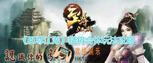 至尊江湖猛将合体怎么玩_家将系统猛将合体玩法技巧详细攻略