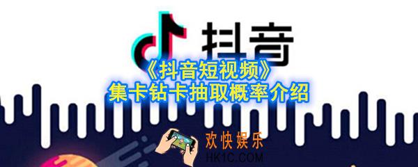 抖音钻卡抽取的概率是多少_抖音短视频集卡钻卡抽取概率介绍