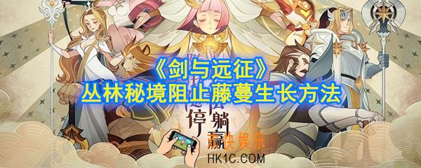 剑与远征丛林秘境怎么阻止藤蔓生长_丛林秘境阻止藤蔓生长方法