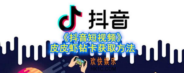 抖音皮皮虾钻卡怎么获取_抖音短视频皮皮虾钻卡获取方法