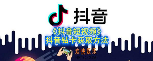 抖音钻卡怎么获取_抖音短视频抖音钻卡获取方法