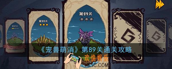  宠兽萌消第89关怎么过_第89关图文通关攻略