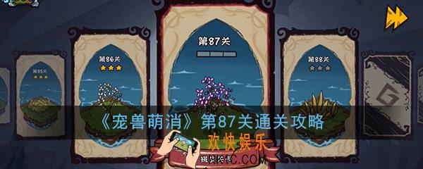  宠兽萌消第87关怎么过_第87关图文通关攻略