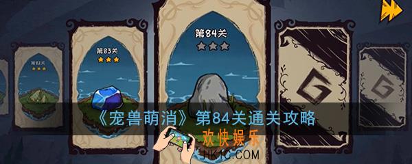  宠兽萌消第84关怎么过_第84关图文通关攻略