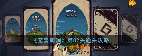  宠兽萌消第82关怎么过_第82关图文通关攻略