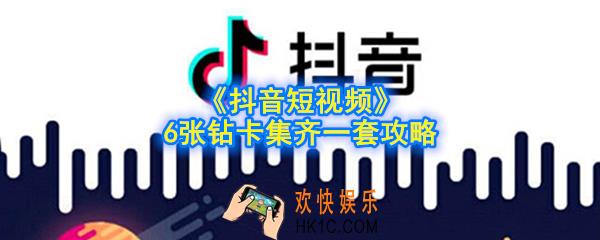 抖音6张钻卡怎么获得_抖音6张钻卡集齐一套攻略