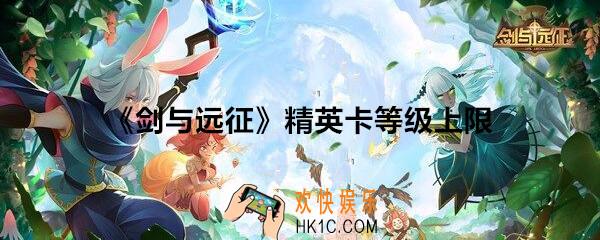 剑与远征精英卡等级上限_精英英雄等级上限是多少