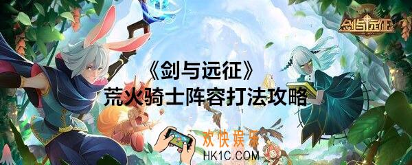 剑与远征荒火骑士阵容打法攻略_荒火骑士阵容怎么搭配