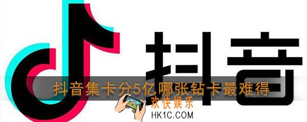 抖音集卡分5亿哪张钻卡最难得_2020抖音发财中国年最难获得的钻卡介绍