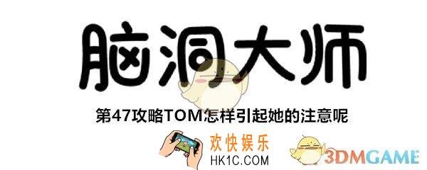 脑洞大师第47关怎么过_第47攻略TOM怎样引起她的注意呢