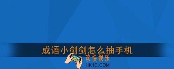 成语小剑剑怎么抽手机_成语小剑剑抽手机方法介绍