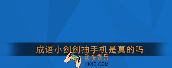 成语小剑剑抽手机是真的吗_成语小剑剑抽手机碎片真的可以领手机吗