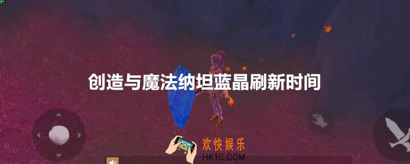 创造与魔法纳坦蓝晶刷新时间_纳坦蓝晶刷新时间刷新点在哪