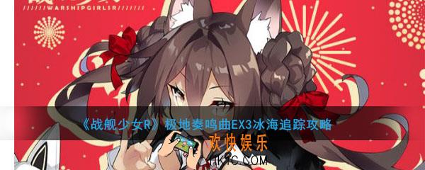 战舰少女R极地奏鸣曲EX3冰海追踪攻略_EX3冰海追踪打法心得思路