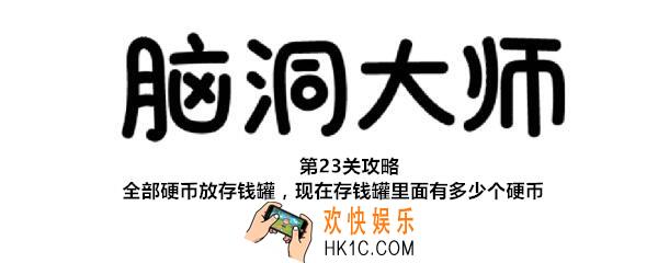 脑洞大师第23关怎么过_第23攻略全部硬币放存钱罐，现在存钱罐里面有多少个硬币