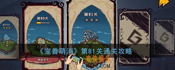  宠兽萌消第81关怎么过_第81关图文通关攻略