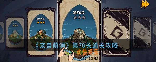  宠兽萌消第78关怎么过_第78关图文通关攻略