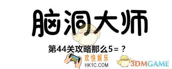 脑洞大师第44关怎么过_第44关攻略那么5=？