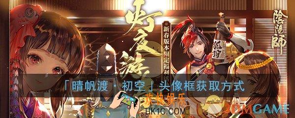 阴阳师2020新年头像框怎么得_晴帆渡初空头像框获取方式